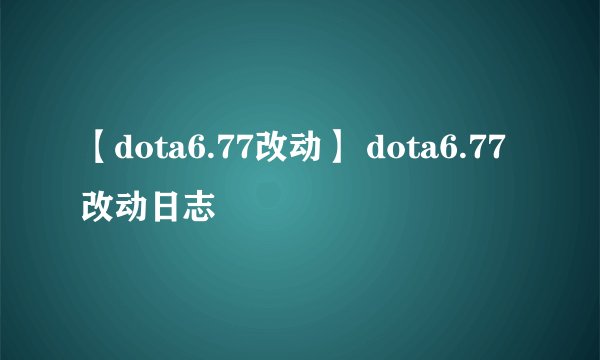 【dota6.77改动】 dota6.77改动日志