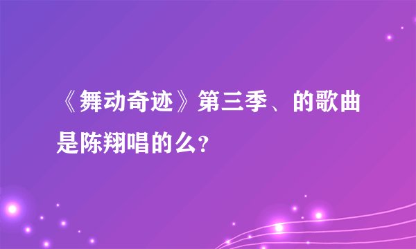 《舞动奇迹》第三季、的歌曲是陈翔唱的么？