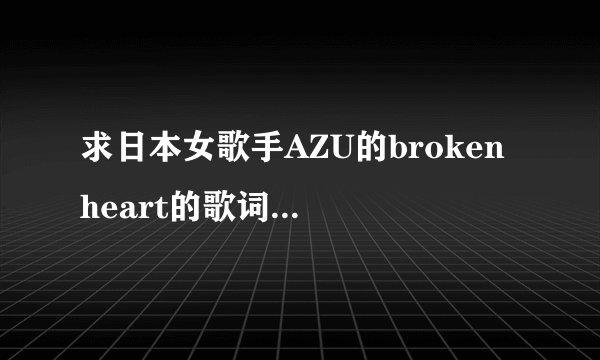 求日本女歌手AZU的broken heart的歌词（只要音译或罗马的）~~~