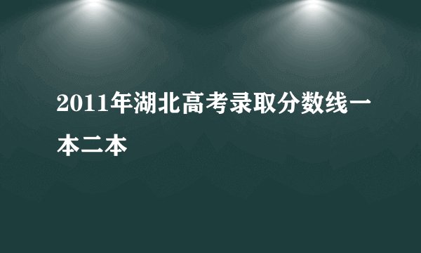 2011年湖北高考录取分数线一本二本