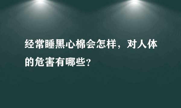 经常睡黑心棉会怎样，对人体的危害有哪些？