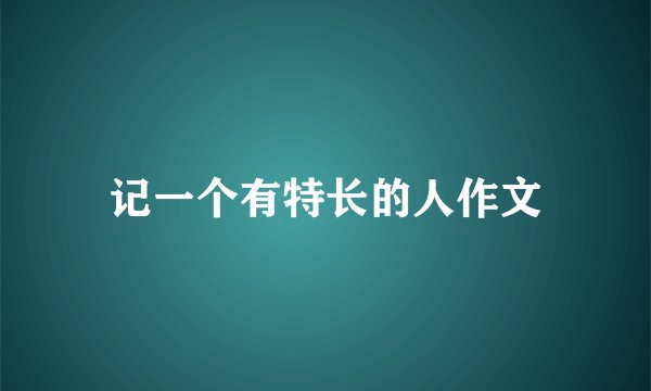 记一个有特长的人作文