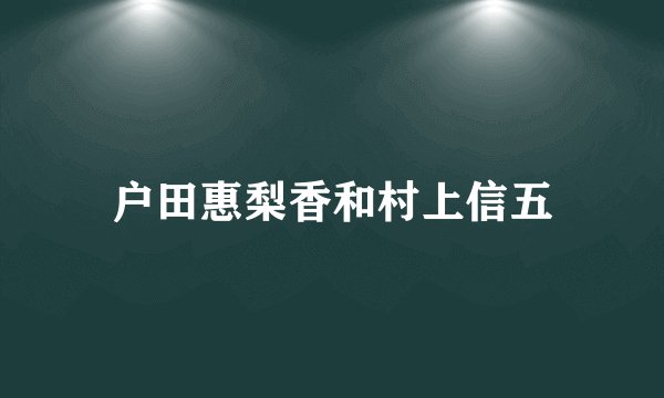 户田惠梨香和村上信五