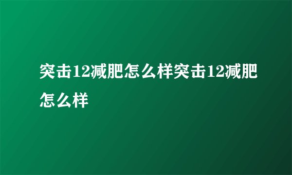 突击12减肥怎么样突击12减肥怎么样