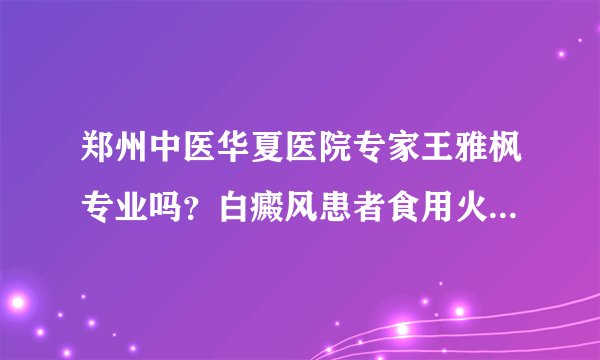 郑州中医华夏医院专家王雅枫专业吗？白癜风患者食用火腿需注意