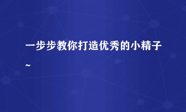 一步步教你打造优秀的小精子~