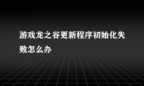 游戏龙之谷更新程序初始化失败怎么办