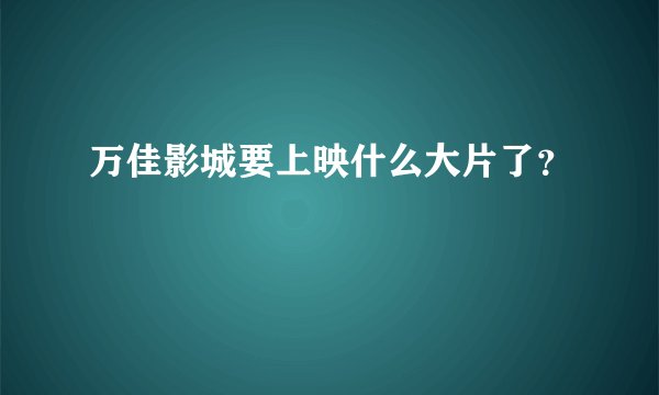 万佳影城要上映什么大片了？