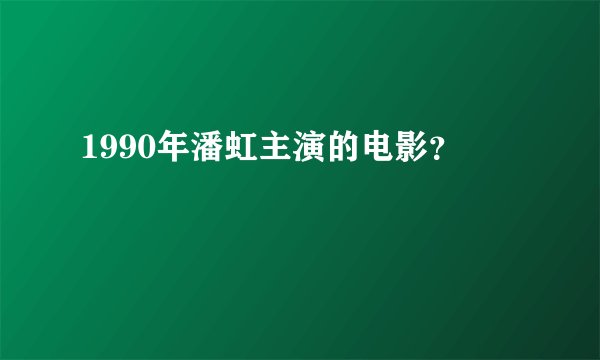 1990年潘虹主演的电影？