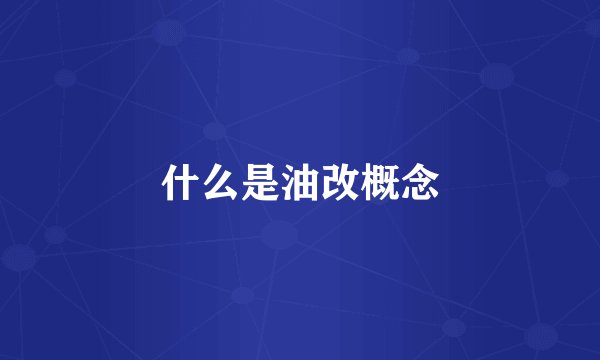 什么是油改概念