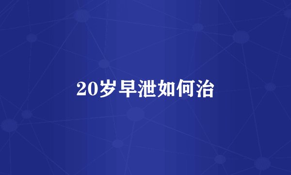 20岁早泄如何治