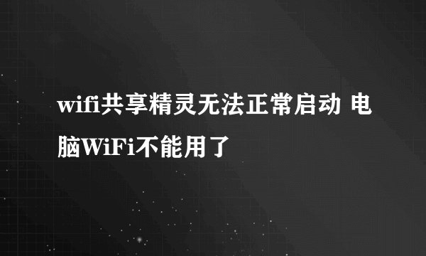 wifi共享精灵无法正常启动 电脑WiFi不能用了