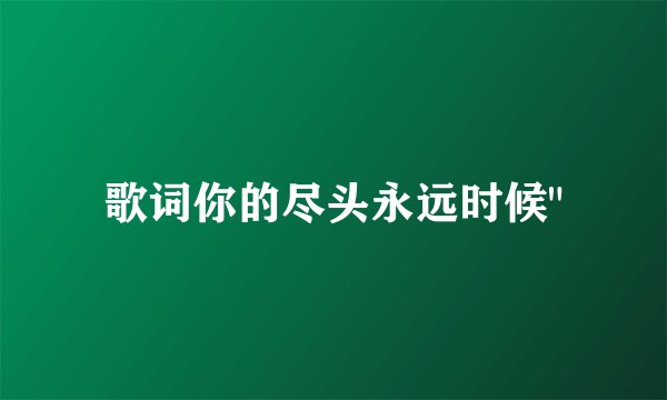歌词你的尽头永远时候