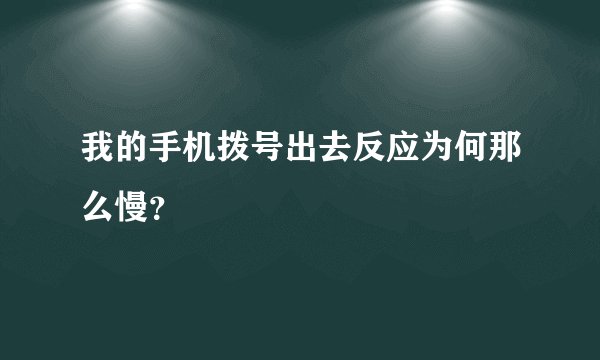我的手机拨号出去反应为何那么慢？