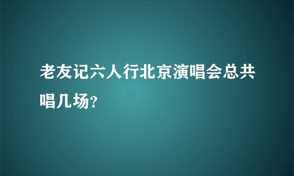 老友记六人行北京演唱会总共唱几场？