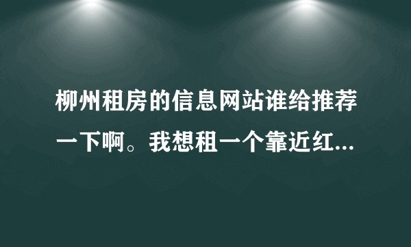 柳州租房的信息网站谁给推荐一下啊。我想租一个靠近红光桥的？