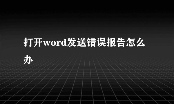 打开word发送错误报告怎么办
