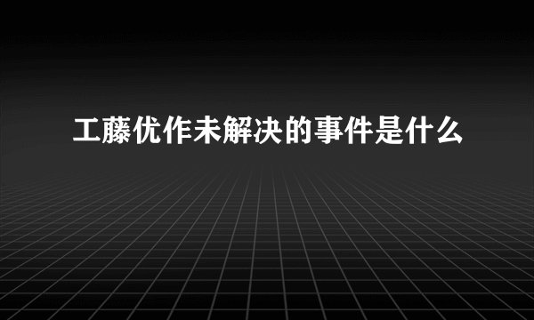 工藤优作未解决的事件是什么