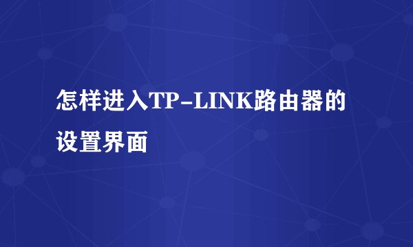 怎样进入TP-LINK路由器的设置界面