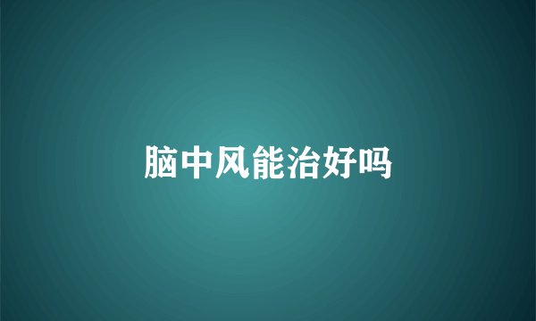 脑中风能治好吗