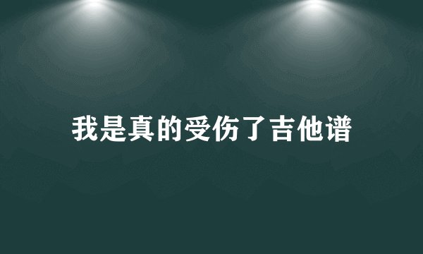 我是真的受伤了吉他谱
