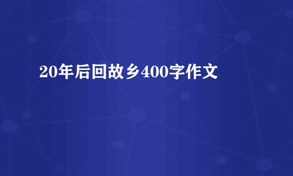 20年后回故乡400字作文