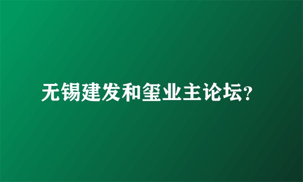 无锡建发和玺业主论坛？