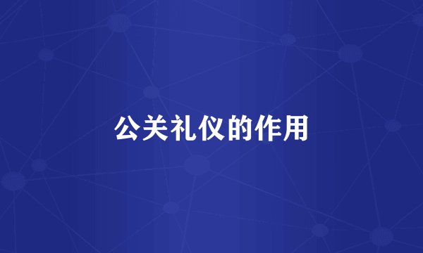 公关礼仪的作用