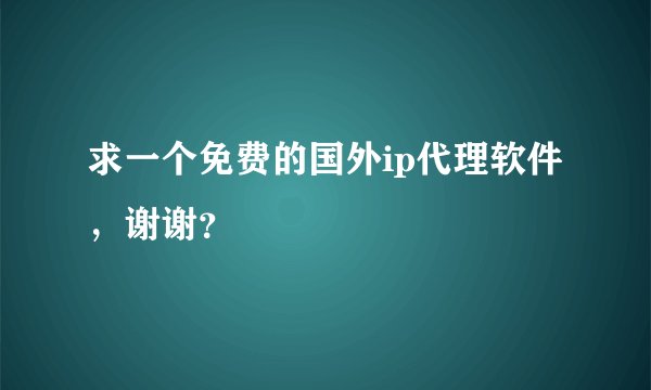 求一个免费的国外ip代理软件，谢谢？