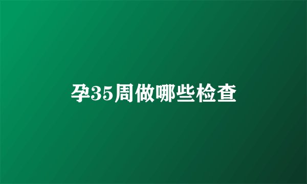 孕35周做哪些检查