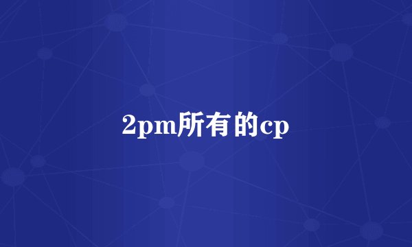 2pm所有的cp