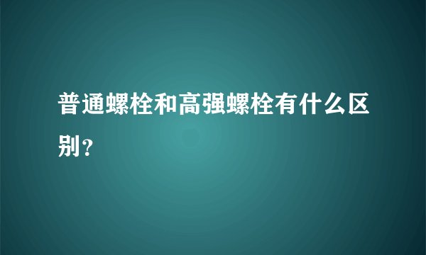 普通螺栓和高强螺栓有什么区别？