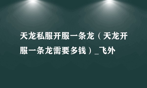 天龙私服开服一条龙（天龙开服一条龙需要多钱）_飞外