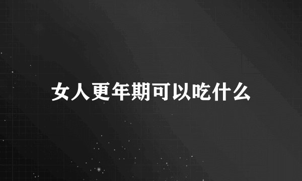 女人更年期可以吃什么