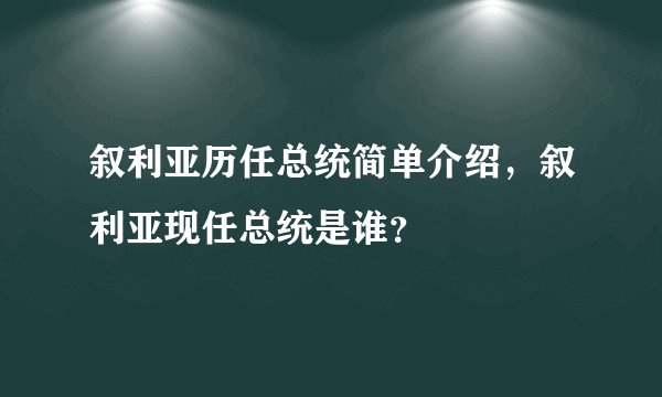 叙利亚历任总统简单介绍，叙利亚现任总统是谁？