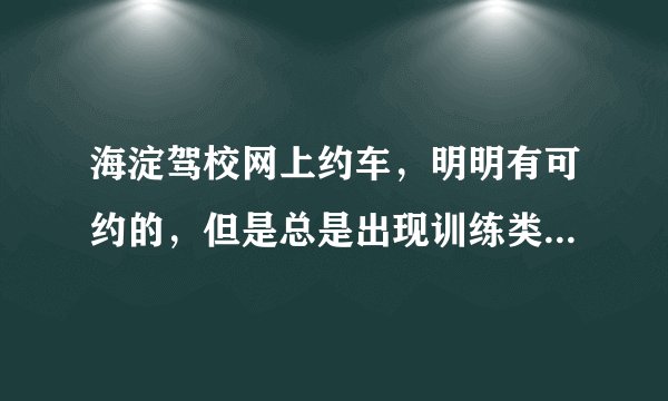 海淀驾校网上约车，明明有可约的，但是总是出现训练类型无效1152，为什么约不上，是什么意思?