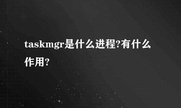 taskmgr是什么进程?有什么作用?