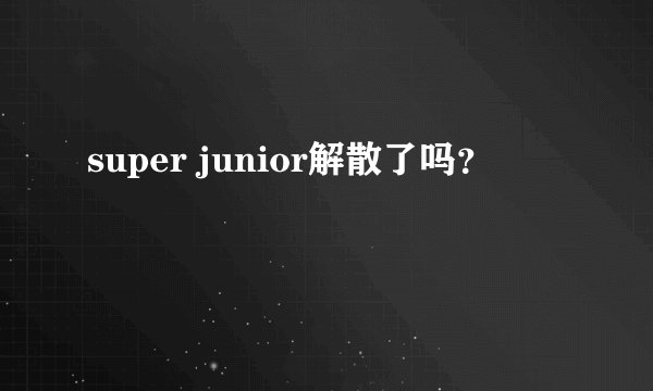 super junior解散了吗？
