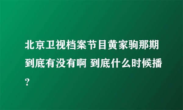 北京卫视档案节目黄家驹那期到底有没有啊 到底什么时候播？