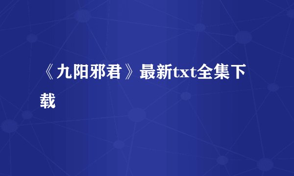 《九阳邪君》最新txt全集下载