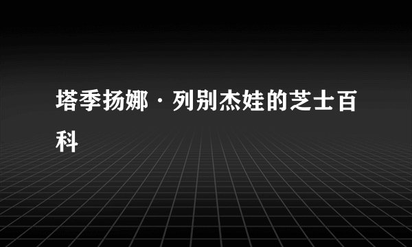 塔季扬娜·列别杰娃的芝士百科