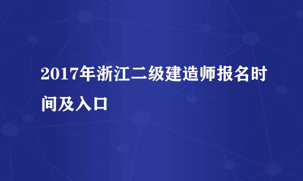 2017年浙江二级建造师报名时间及入口