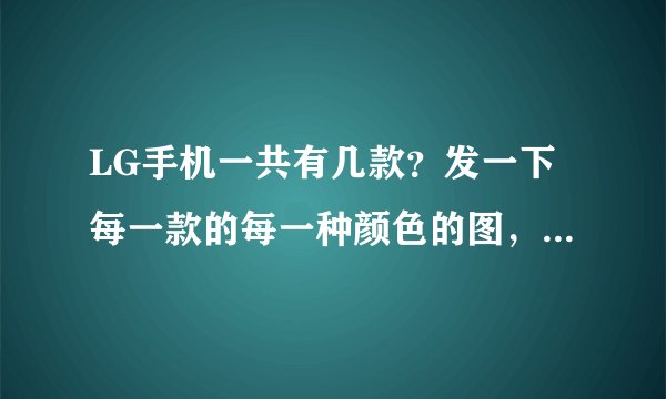 LG手机一共有几款？发一下每一款的每一种颜色的图，并附上功能说明