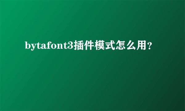bytafont3插件模式怎么用？