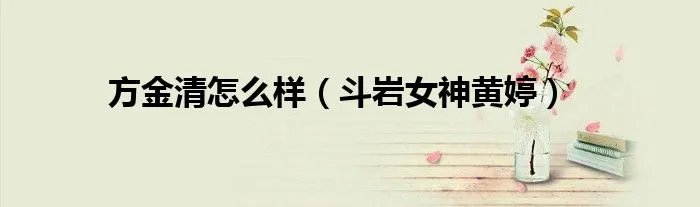 方金清怎么样（斗岩女神黄婷）