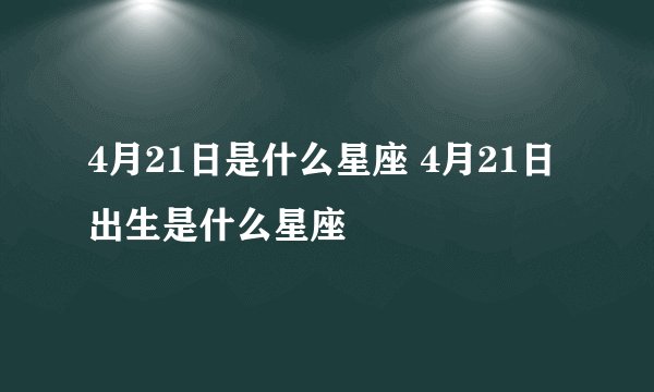 4月21日是什么星座 4月21日出生是什么星座