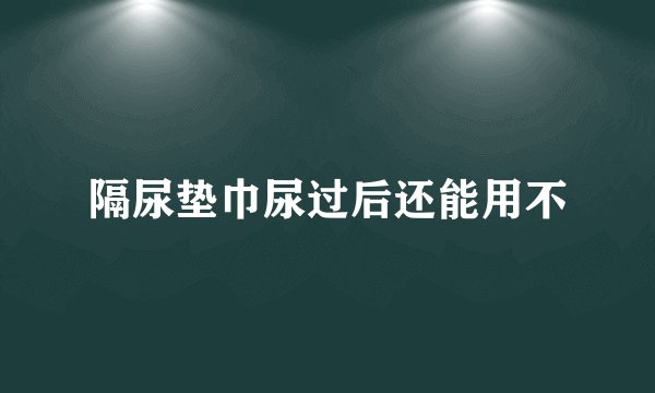 隔尿垫巾尿过后还能用不