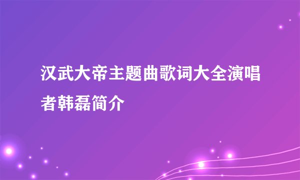 汉武大帝主题曲歌词大全演唱者韩磊简介