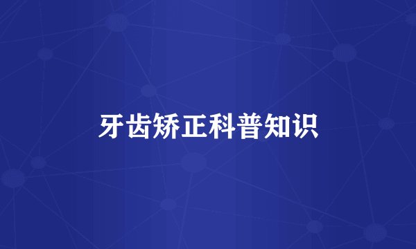 牙齿矫正科普知识