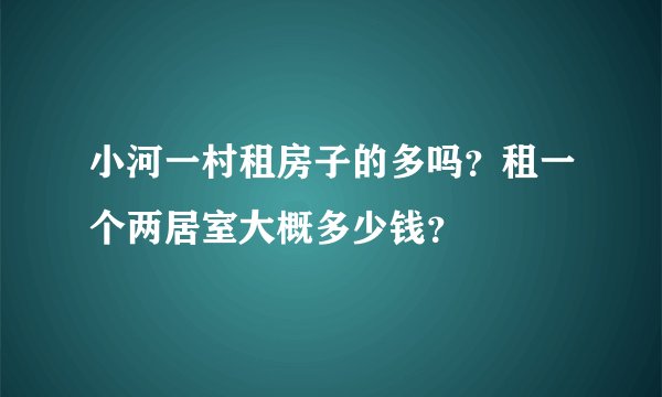 小河一村租房子的多吗？租一个两居室大概多少钱？